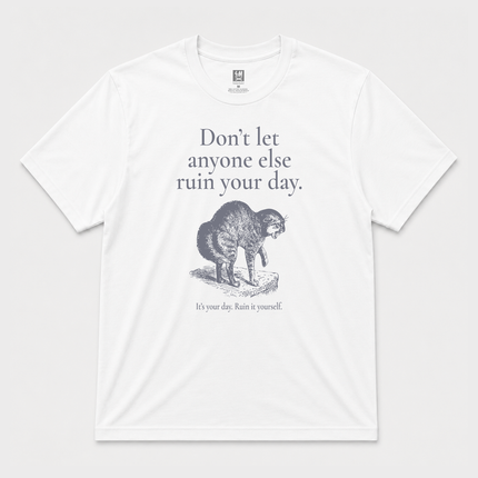 Dont Let Anyone Ruin Your Day , Its your day. Ruin It Yourself T shirt