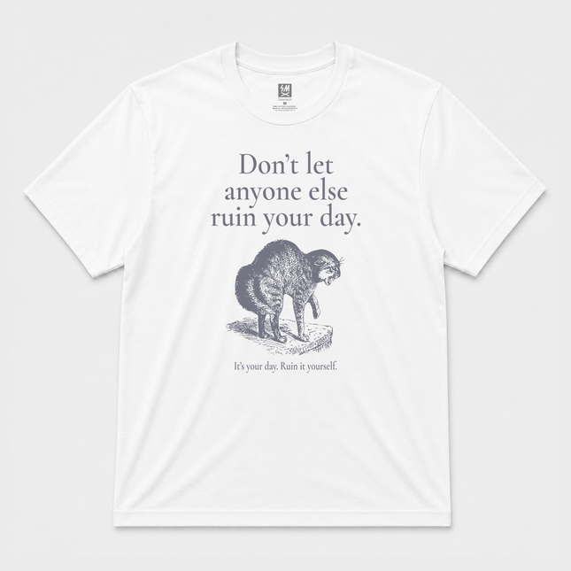 Dont Let Anyone Ruin Your Day , Its your day. Ruin It Yourself T shirt