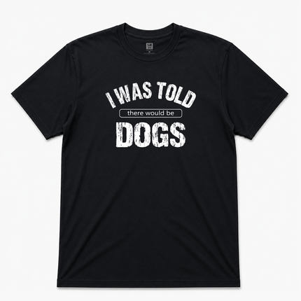 I Was Told There Would Be Dogs Graphic T Shirt