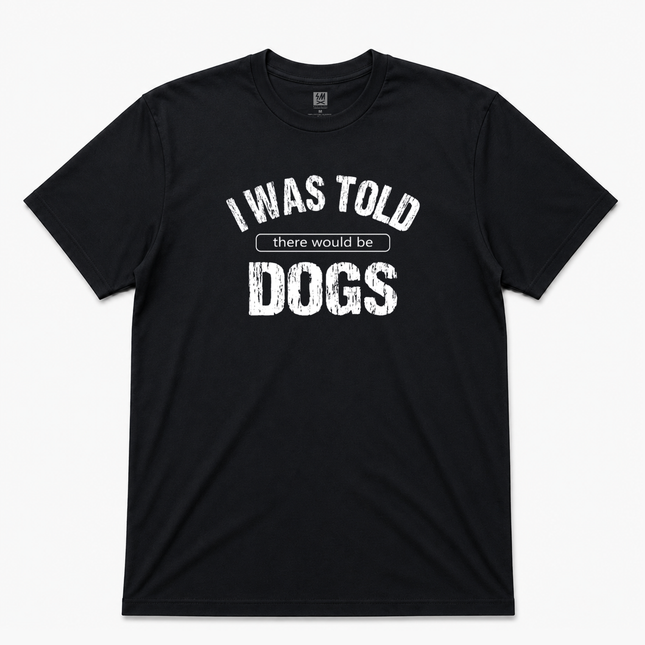 I Was Told There Would Be Dogs Graphic T Shirt