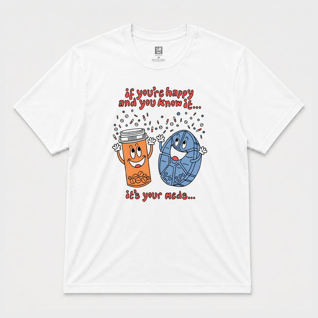 If You Are Happy and You Know It , Its Your Meds Graphic  T shirt