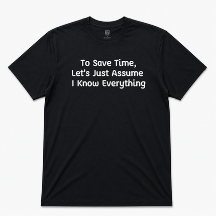 To Save Time Lets Just Assume I Know Everything Graphic T Shirt