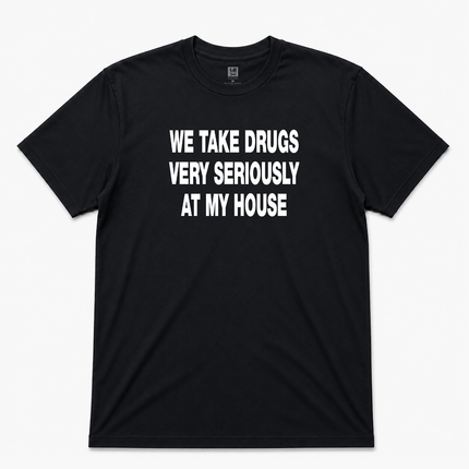 We Take Drugs Very Seriously At My House  Graphic T shirt